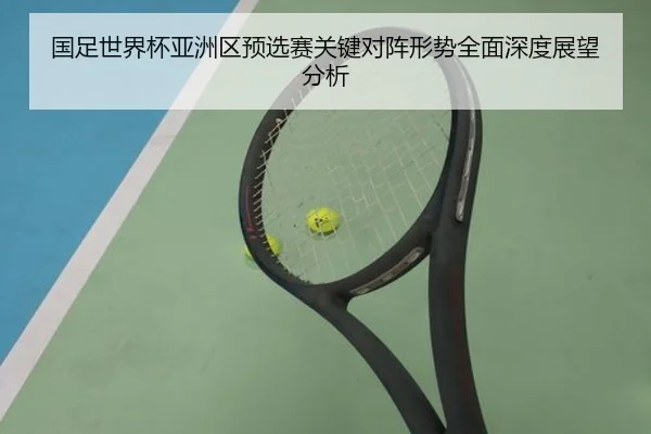 国足世界杯亚洲区预选赛关键对阵形势全面深度展望分析